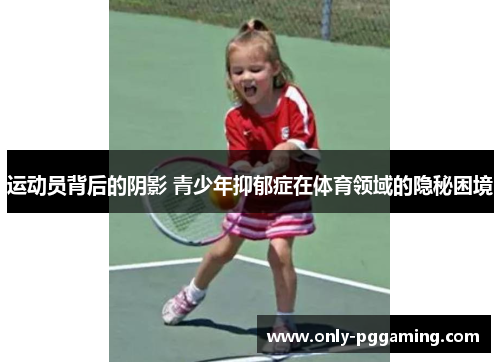 运动员背后的阴影 青少年抑郁症在体育领域的隐秘困境