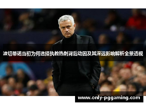 波切蒂诺当初为何选择执教热刺背后动因及其深远影响解析全景透视