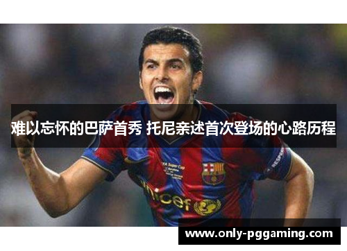 难以忘怀的巴萨首秀 托尼亲述首次登场的心路历程