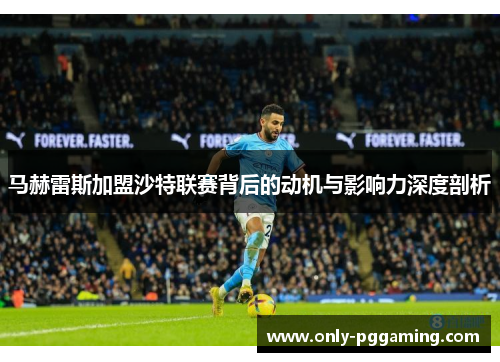 马赫雷斯加盟沙特联赛背后的动机与影响力深度剖析