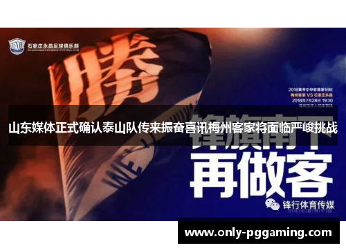 山东媒体正式确认泰山队传来振奋喜讯梅州客家将面临严峻挑战