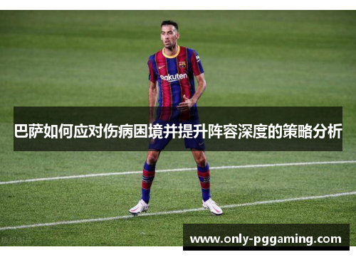 巴萨如何应对伤病困境并提升阵容深度的策略分析