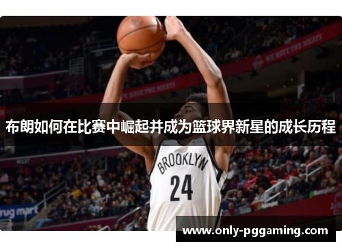 布朗如何在比赛中崛起并成为篮球界新星的成长历程