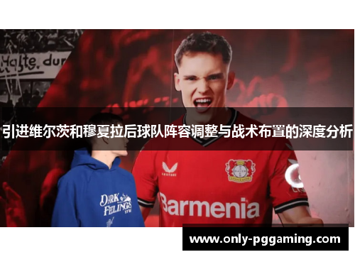 引进维尔茨和穆夏拉后球队阵容调整与战术布置的深度分析