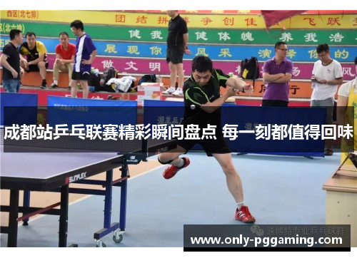 成都站乒乓联赛精彩瞬间盘点 每一刻都值得回味