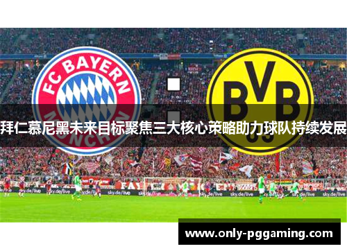 拜仁慕尼黑未来目标聚焦三大核心策略助力球队持续发展