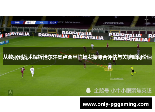 从数据到战术解析恰尔汗奥卢西甲临场发挥综合评估与关键瞬间价值