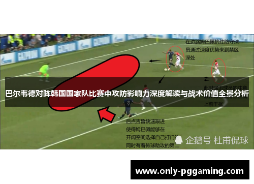 巴尔韦德对阵韩国国家队比赛中攻防影响力深度解读与战术价值全景分析