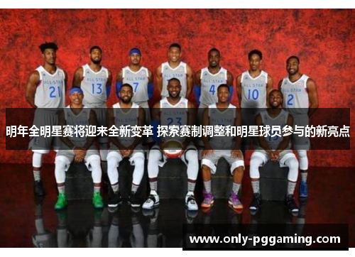 明年全明星赛将迎来全新变革 探索赛制调整和明星球员参与的新亮点