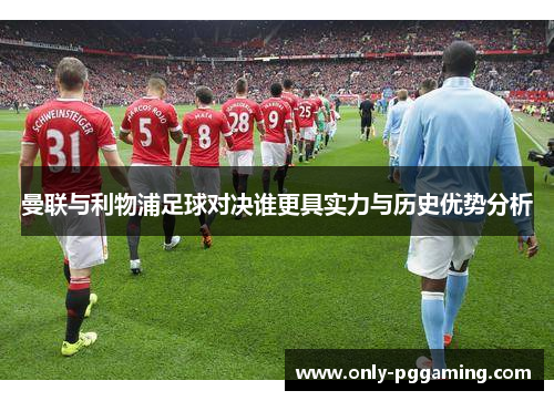 曼联与利物浦足球对决谁更具实力与历史优势分析