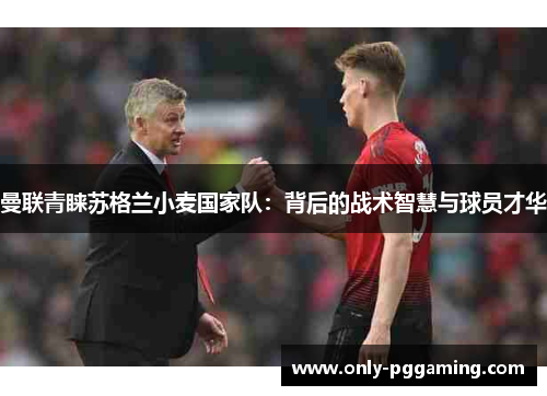 曼联青睐苏格兰小麦国家队：背后的战术智慧与球员才华