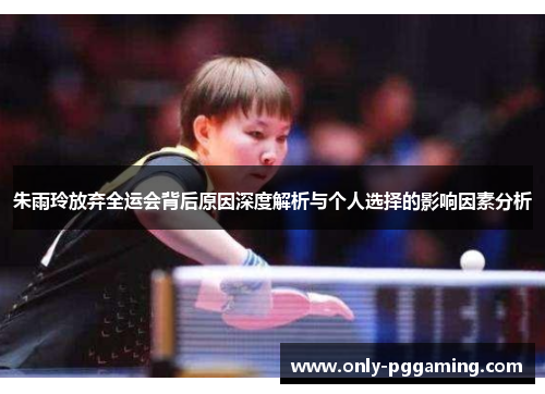 朱雨玲放弃全运会背后原因深度解析与个人选择的影响因素分析