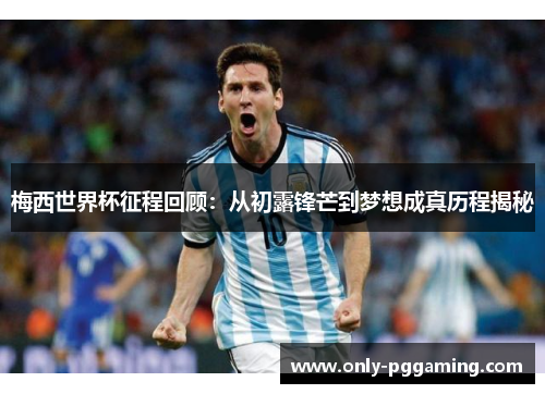 梅西世界杯征程回顾：从初露锋芒到梦想成真历程揭秘