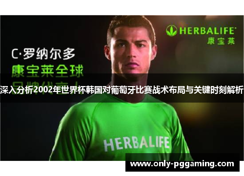 深入分析2002年世界杯韩国对葡萄牙比赛战术布局与关键时刻解析