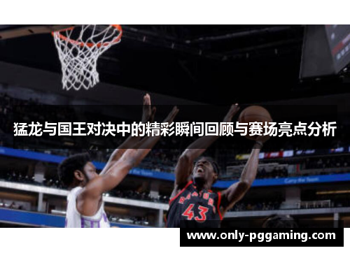 猛龙与国王对决中的精彩瞬间回顾与赛场亮点分析