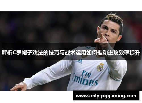 解析C罗帽子戏法的技巧与战术运用如何推动进攻效率提升