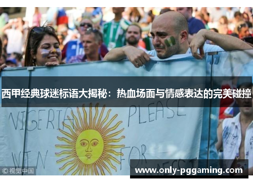 西甲经典球迷标语大揭秘：热血场面与情感表达的完美碰撞