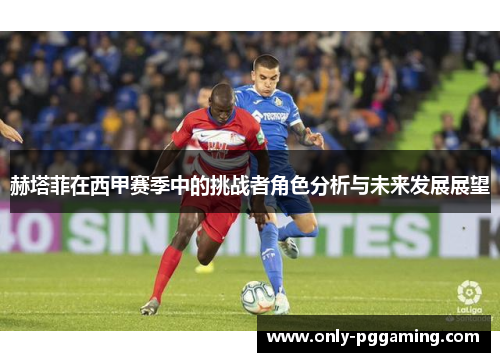 赫塔菲在西甲赛季中的挑战者角色分析与未来发展展望