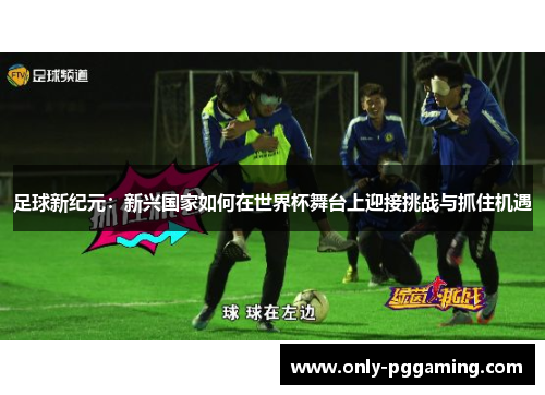 足球新纪元：新兴国家如何在世界杯舞台上迎接挑战与抓住机遇