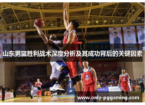 山东男篮胜利战术深度分析及其成功背后的关键因素